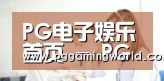 PG电子娱乐首页 - PG赛事官方信息 - 一键快速进入